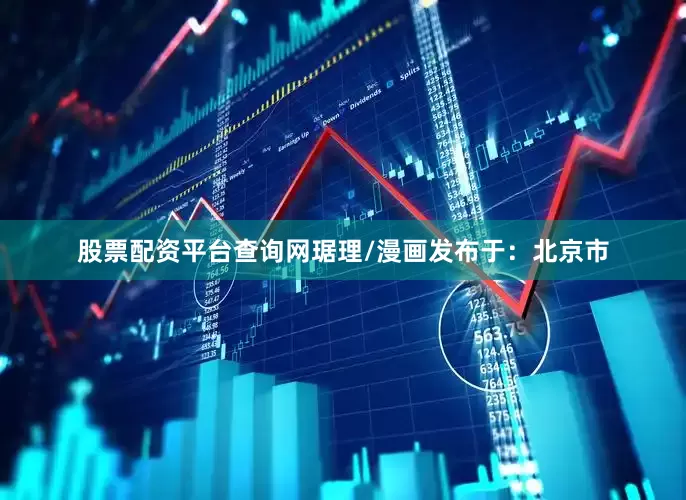 股票配资平台查询网琚理/漫画发布于：北京市