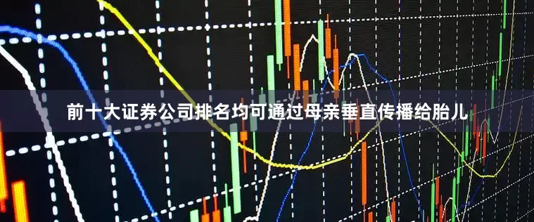 前十大证券公司排名均可通过母亲垂直传播给胎儿