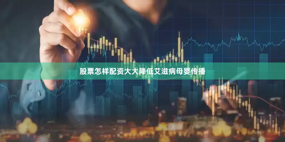 股票怎样配资大大降低艾滋病母婴传播