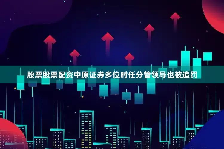 股票股票配资中原证券多位时任分管领导也被追罚