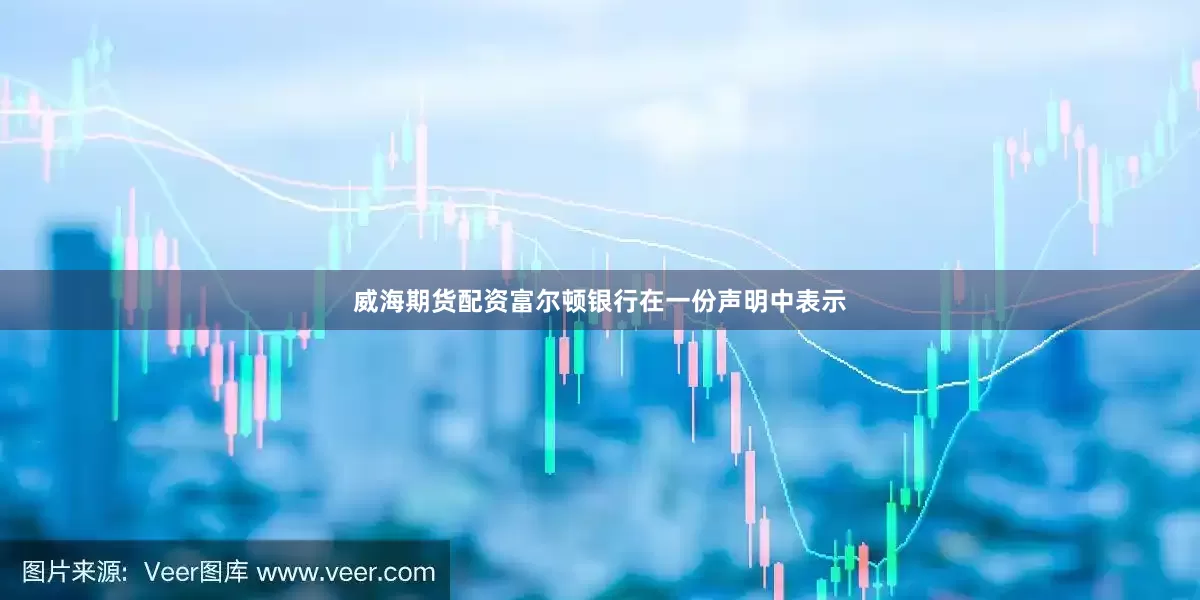 威海期货配资富尔顿银行在一份声明中表示