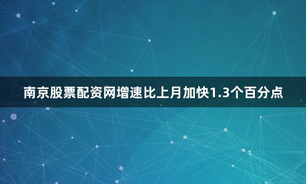 南京股票配资网增速比上月加快1.3个百分点