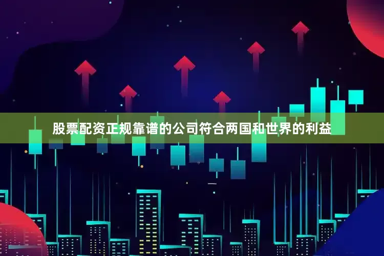 股票配资正规靠谱的公司符合两国和世界的利益