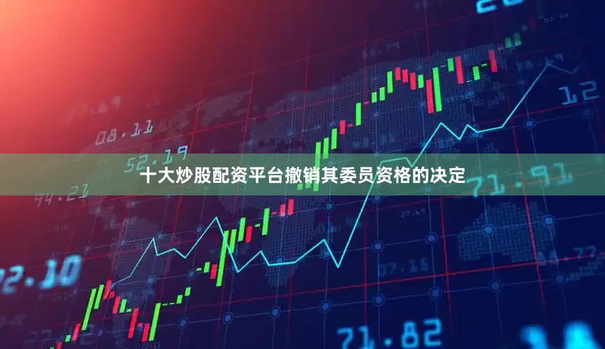 十大炒股配资平台撤销其委员资格的决定