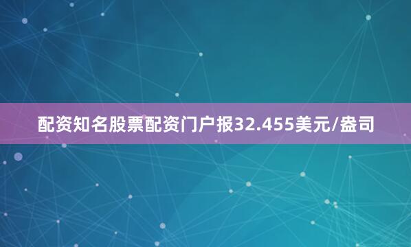 配资知名股票配资门户报32.455美元/盎司