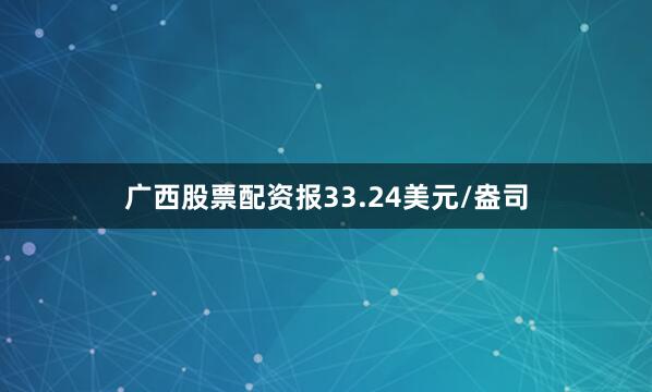 广西股票配资报33.24美元/盎司