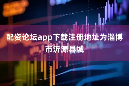 配资论坛app下载注册地址为淄博市沂源县城