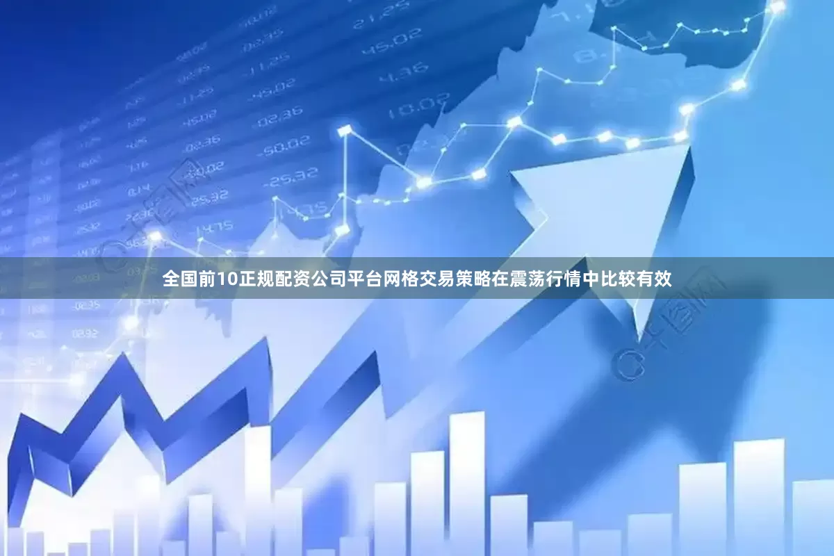 全国前10正规配资公司平台网格交易策略在震荡行情中比较有效