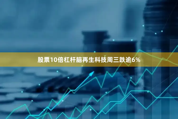 股票10倍杠杆脑再生科技周三跌逾6%