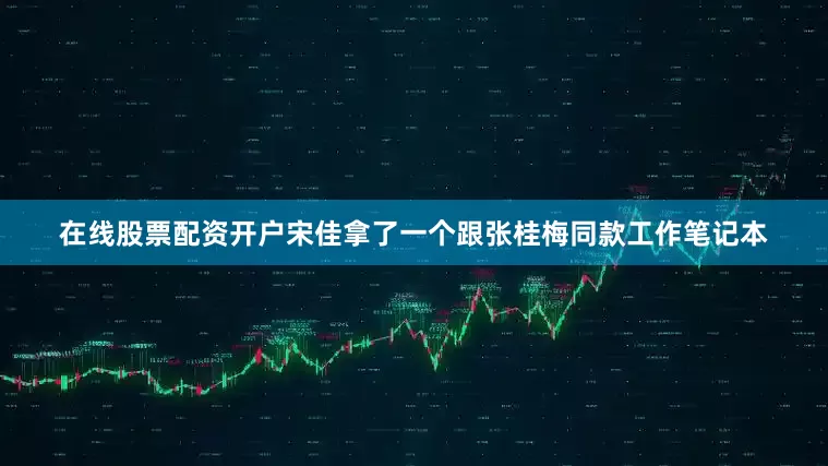 在线股票配资开户宋佳拿了一个跟张桂梅同款工作笔记本