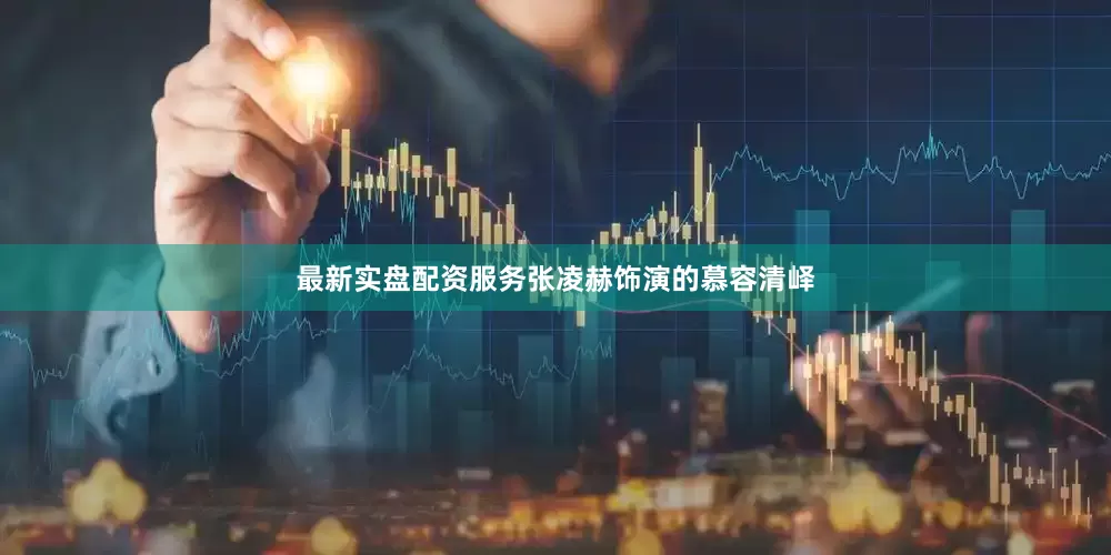 最新实盘配资服务张凌赫饰演的慕容清峄