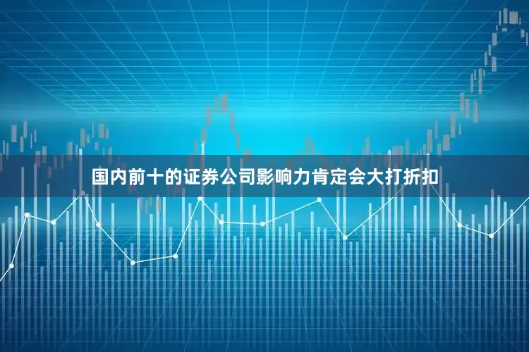 国内前十的证券公司影响力肯定会大打折扣