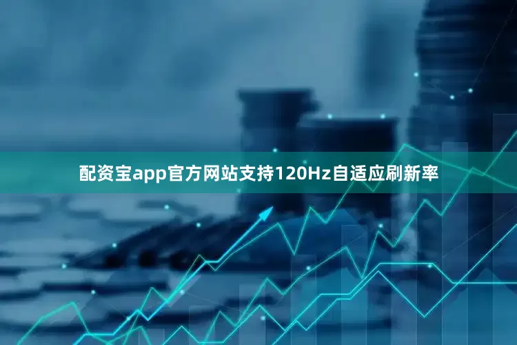 配资宝app官方网站支持120Hz自适应刷新率