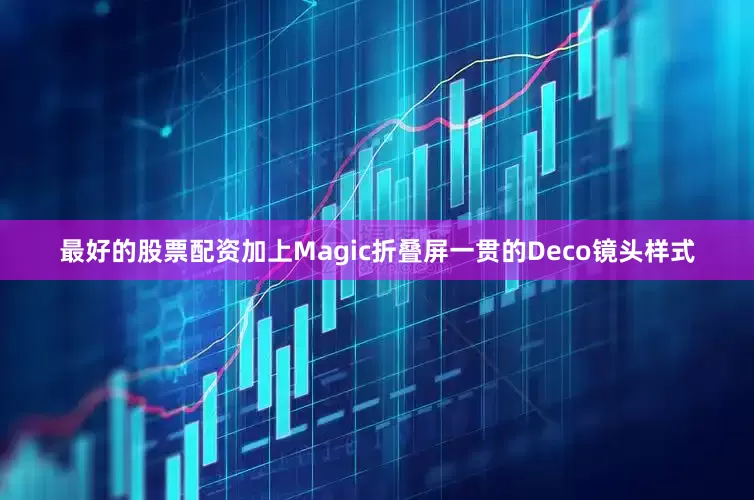 最好的股票配资加上Magic折叠屏一贯的Deco镜头样式