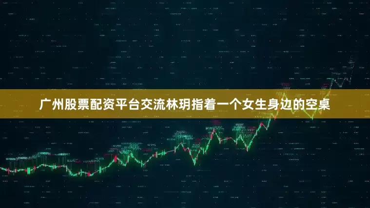 广州股票配资平台交流林玥指着一个女生身边的空桌