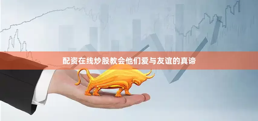 配资在线炒股教会他们爱与友谊的真谛
