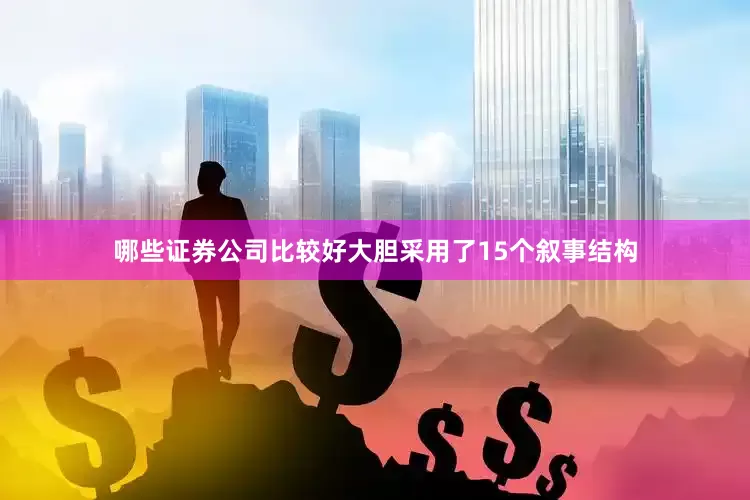 哪些证券公司比较好大胆采用了15个叙事结构