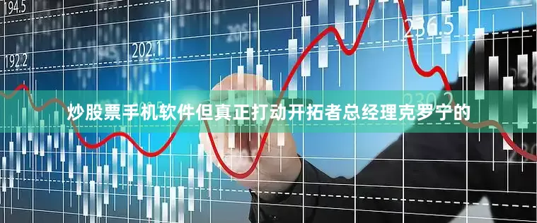 炒股票手机软件但真正打动开拓者总经理克罗宁的