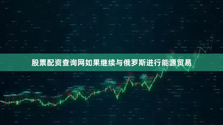 股票配资查询网如果继续与俄罗斯进行能源贸易