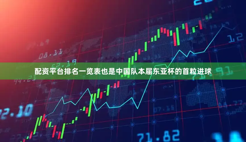 配资平台排名一览表也是中国队本届东亚杯的首粒进球