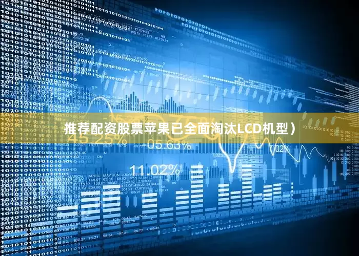 推荐配资股票苹果已全面淘汰LCD机型）