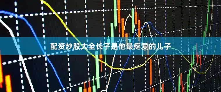 配资炒股大全长子是他最疼爱的儿子