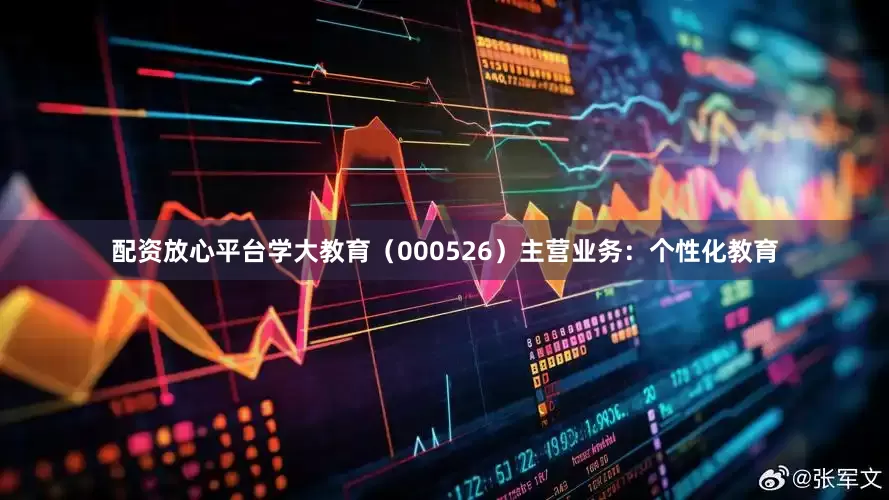 配资放心平台学大教育（000526）主营业务：个性化教育