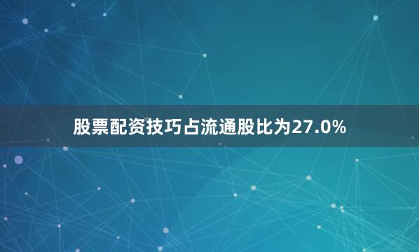 股票配资技巧占流通股比为27.0%