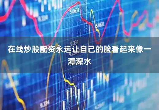 在线炒股配资永远让自己的脸看起来像一潭深水