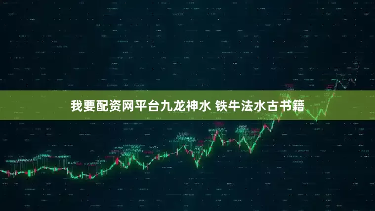 我要配资网平台九龙神水 铁牛法水古书籍