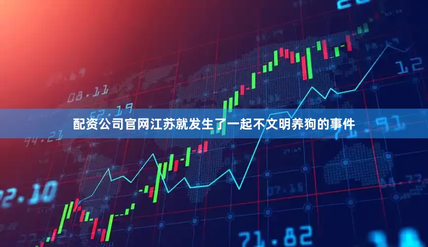 配资公司官网江苏就发生了一起不文明养狗的事件