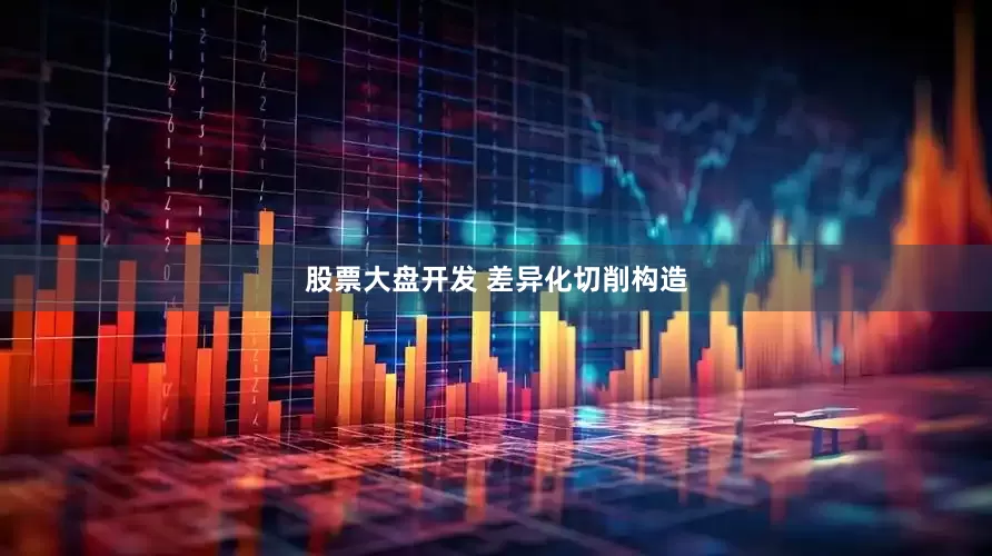 股票大盘开发 差异化切削构造