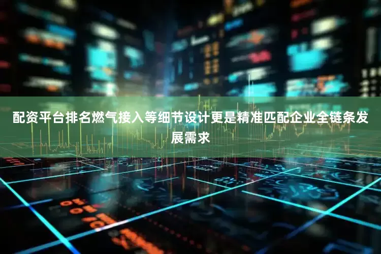 配资平台排名燃气接入等细节设计更是精准匹配企业全链条发展需求