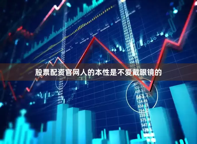 股票配资官网人的本性是不爱戴眼镜的
