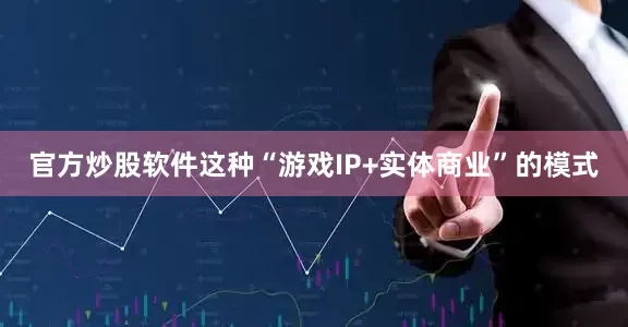 官方炒股软件这种“游戏IP+实体商业”的模式