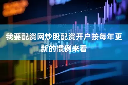 我要配资网炒股配资开户按每年更新的惯例来看