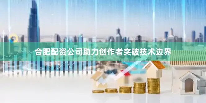 合肥配资公司助力创作者突破技术边界