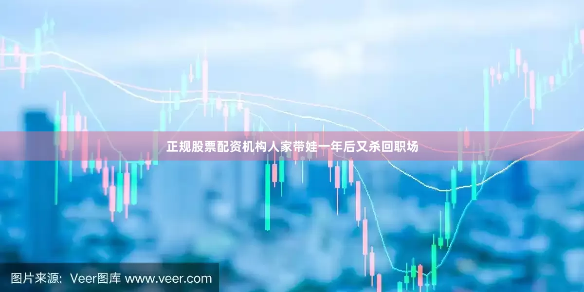 正规股票配资机构人家带娃一年后又杀回职场