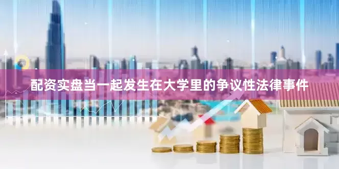 配资实盘当一起发生在大学里的争议性法律事件