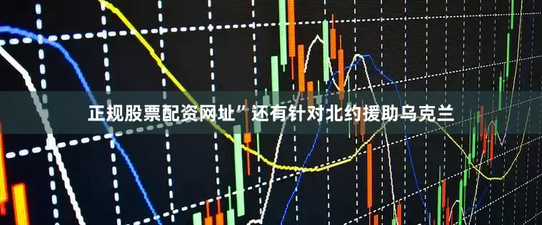 正规股票配资网址”还有针对北约援助乌克兰