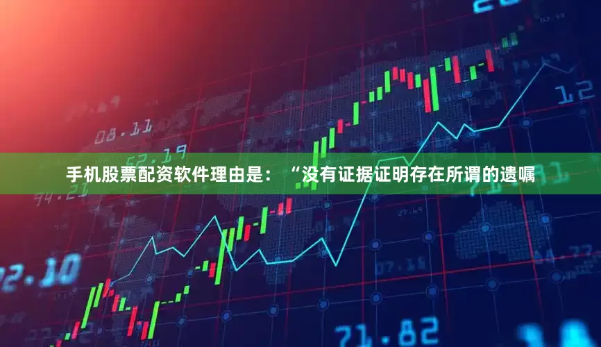 手机股票配资软件理由是： “没有证据证明存在所谓的遗嘱