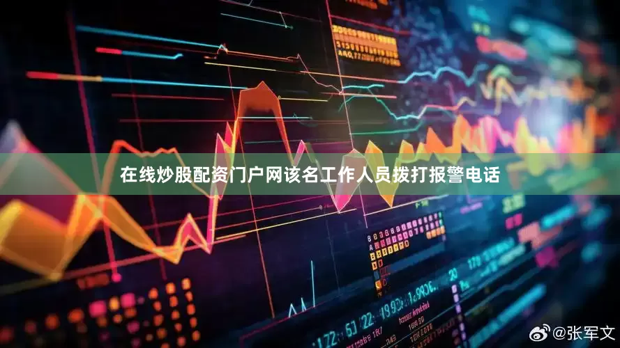 在线炒股配资门户网该名工作人员拨打报警电话