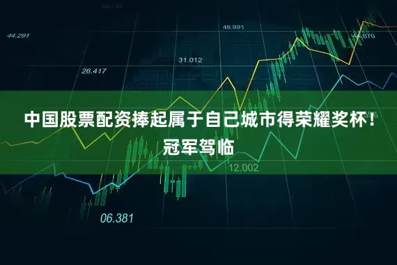 中国股票配资捧起属于自己城市得荣耀奖杯！冠军驾临