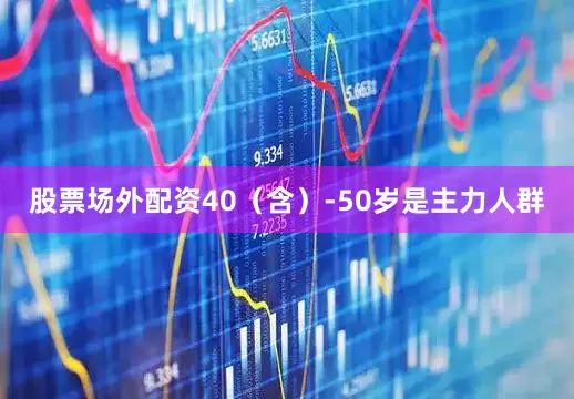 股票场外配资40（含）-50岁是主力人群