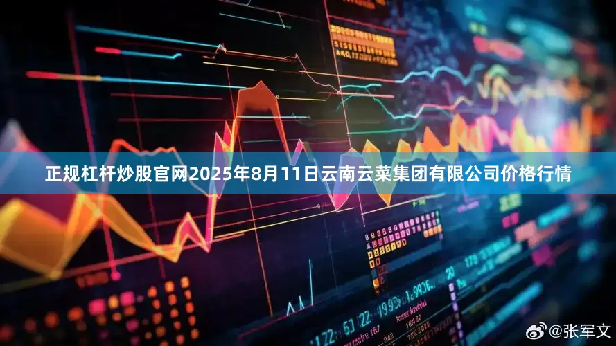 正规杠杆炒股官网2025年8月11日云南云菜集团有限公司价格行情