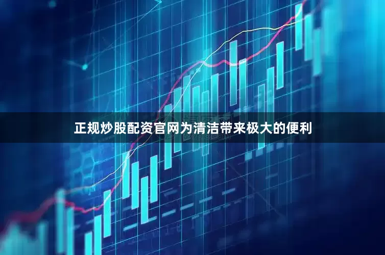 正规炒股配资官网为清洁带来极大的便利