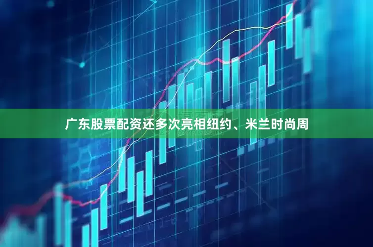 广东股票配资还多次亮相纽约、米兰时尚周