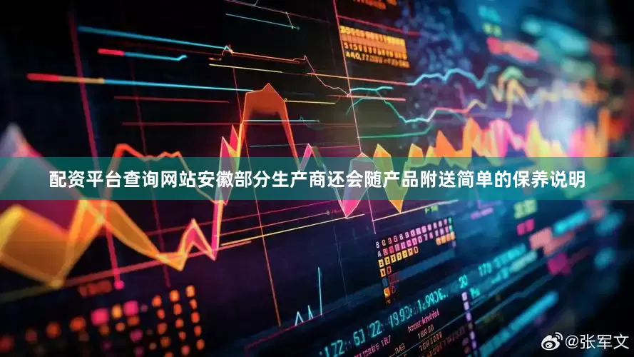 配资平台查询网站安徽部分生产商还会随产品附送简单的保养说明