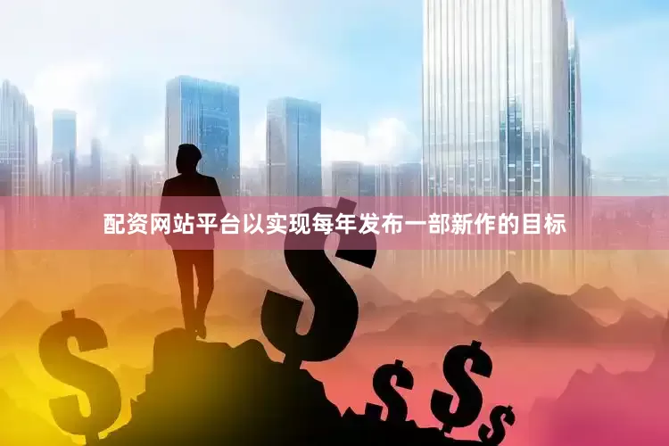 配资网站平台以实现每年发布一部新作的目标
