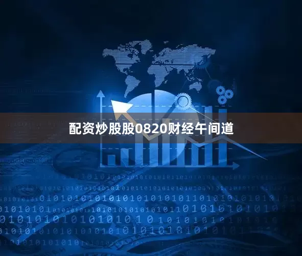 配资炒股股0820财经午间道